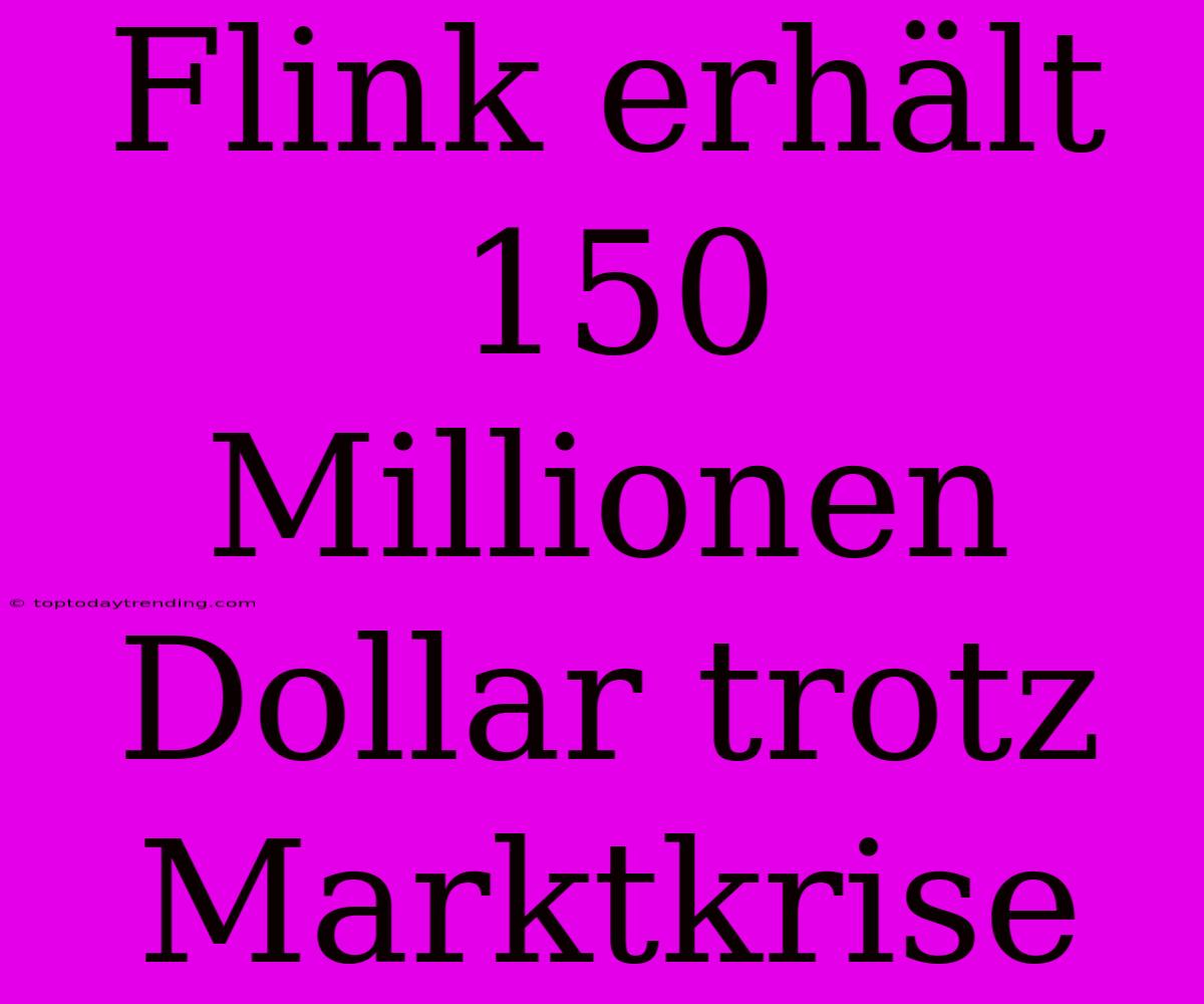 Flink Erhält 150 Millionen Dollar Trotz Marktkrise