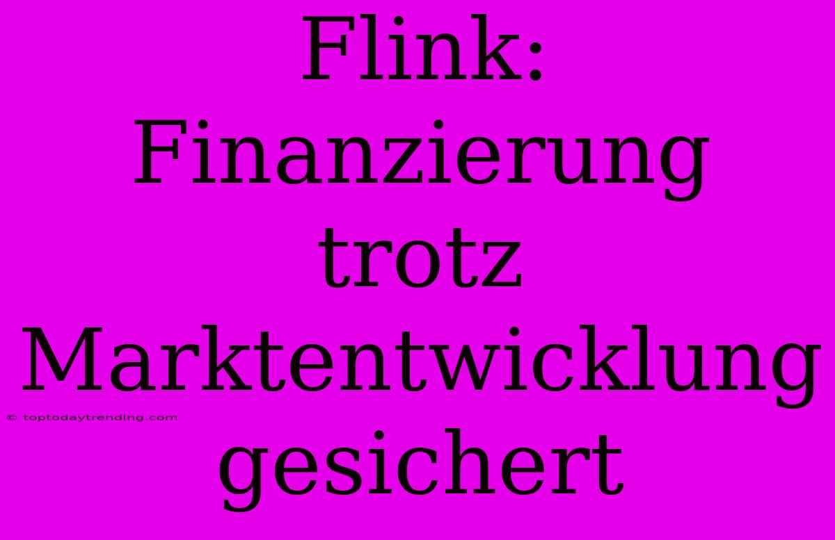 Flink: Finanzierung Trotz Marktentwicklung Gesichert