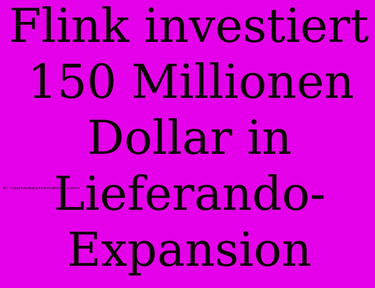 Flink Investiert 150 Millionen Dollar In Lieferando-Expansion