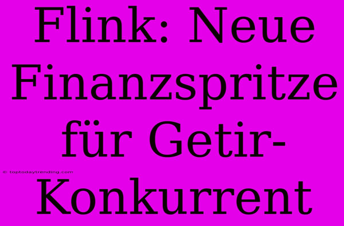 Flink: Neue Finanzspritze Für Getir-Konkurrent