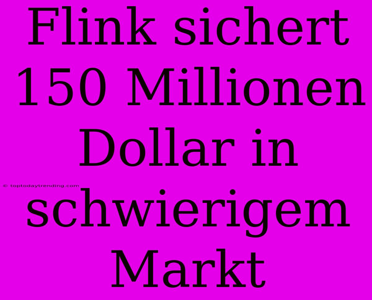 Flink Sichert 150 Millionen Dollar In Schwierigem Markt