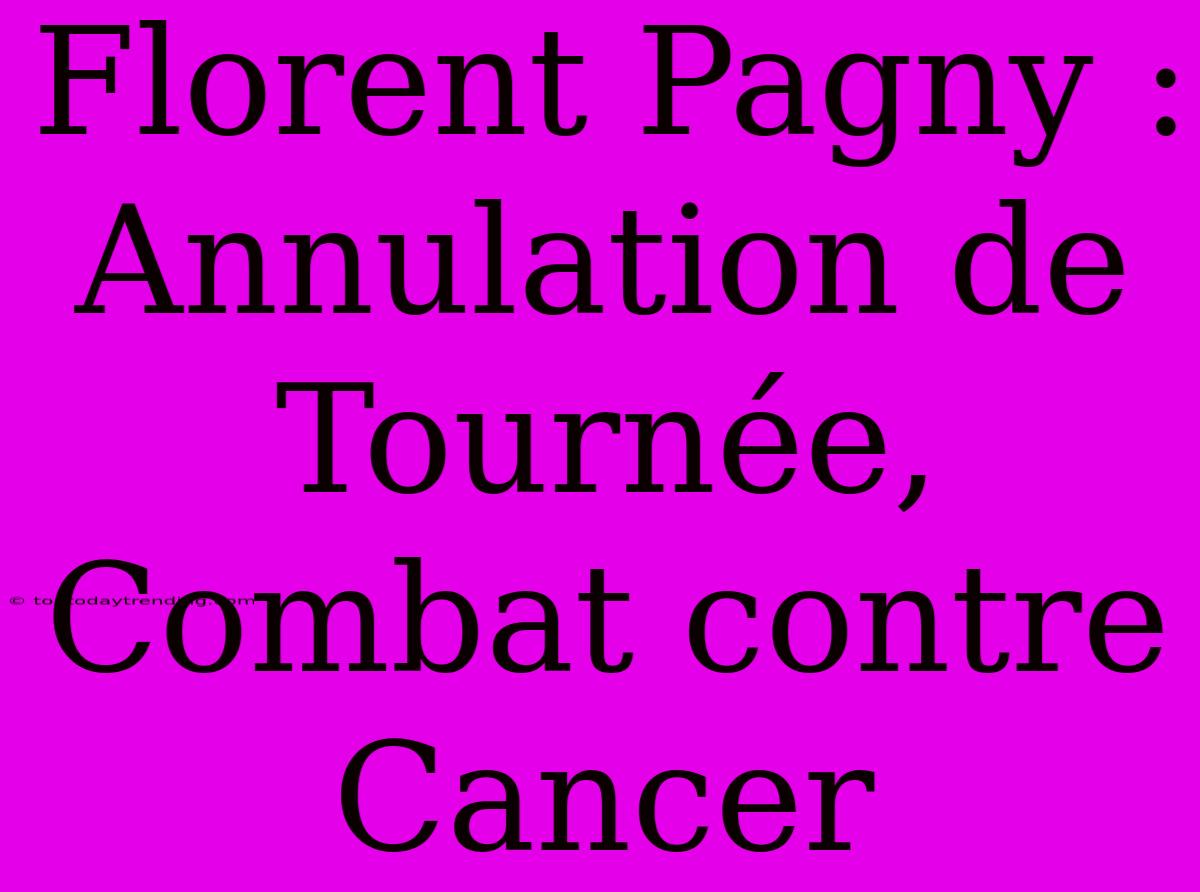 Florent Pagny :  Annulation De Tournée, Combat Contre Cancer