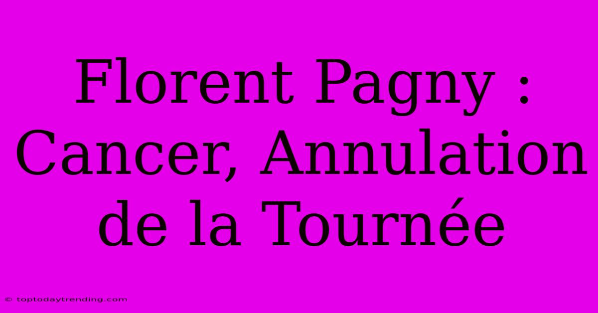 Florent Pagny : Cancer, Annulation De La Tournée