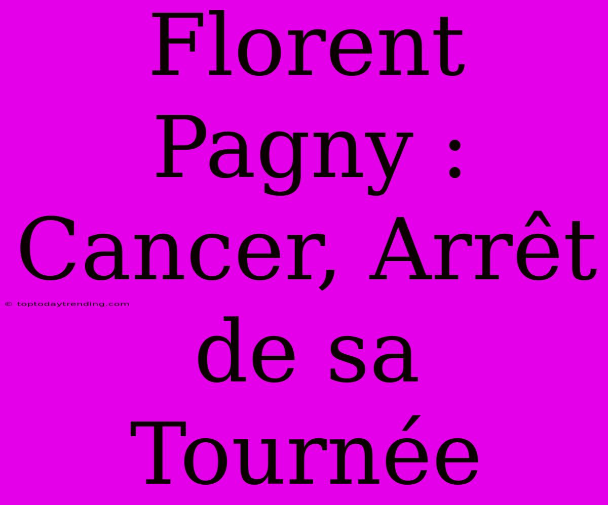 Florent Pagny : Cancer, Arrêt De Sa Tournée