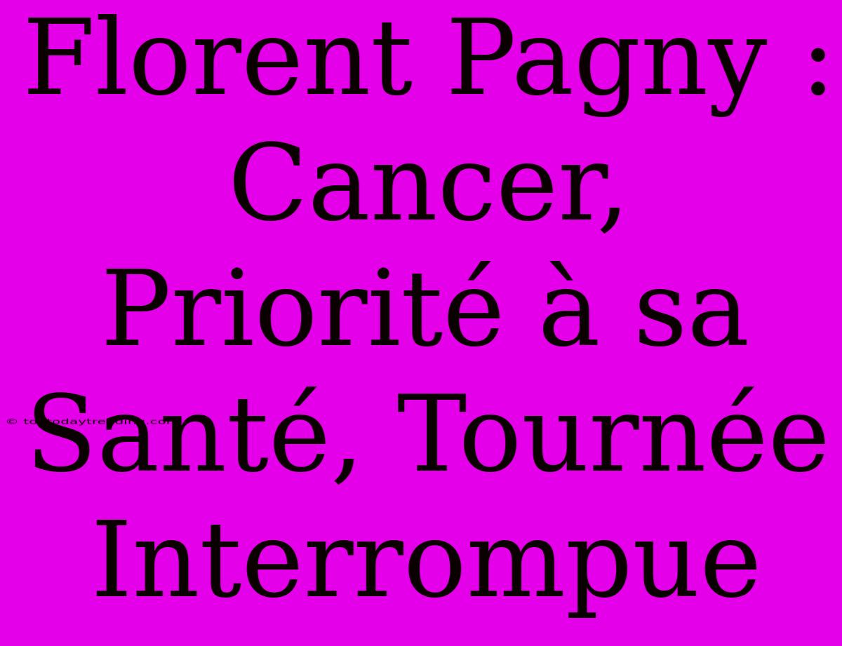 Florent Pagny : Cancer, Priorité À Sa Santé, Tournée Interrompue