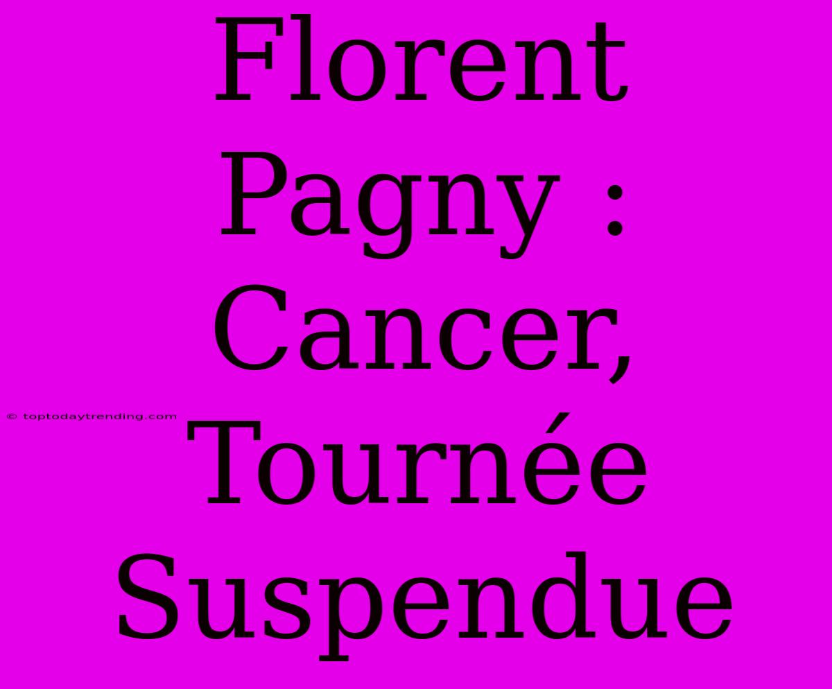 Florent Pagny : Cancer, Tournée Suspendue