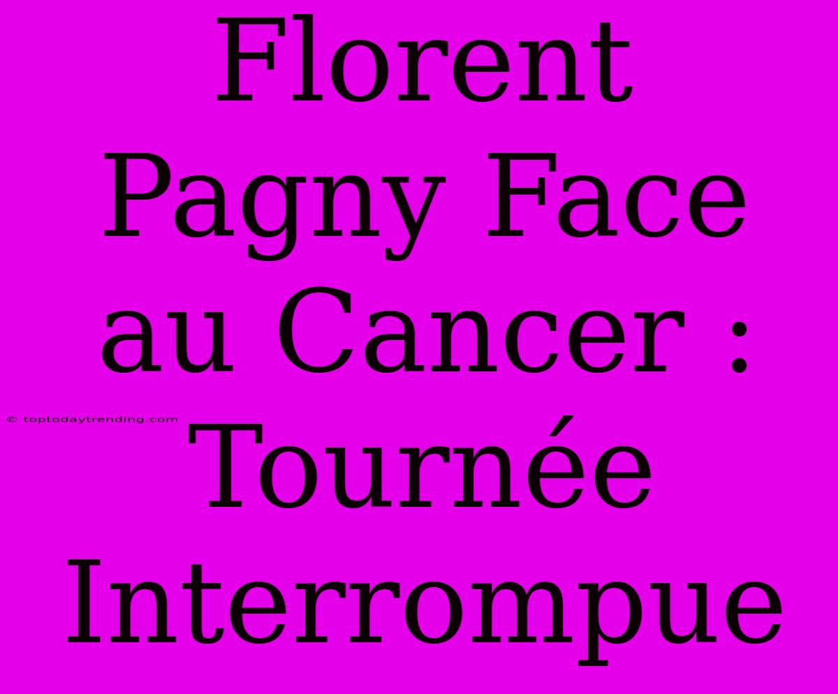 Florent Pagny Face Au Cancer : Tournée Interrompue