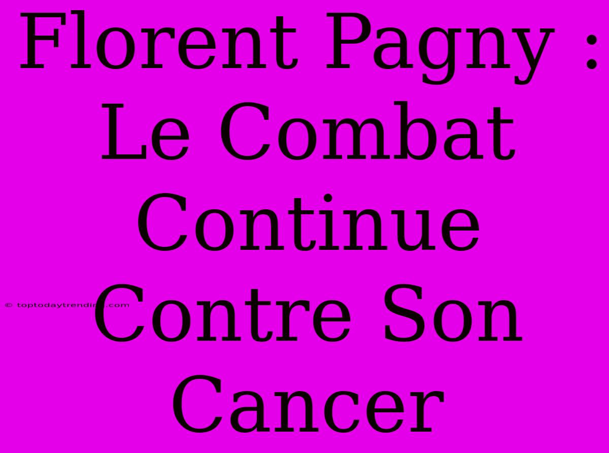 Florent Pagny : Le Combat Continue Contre Son Cancer