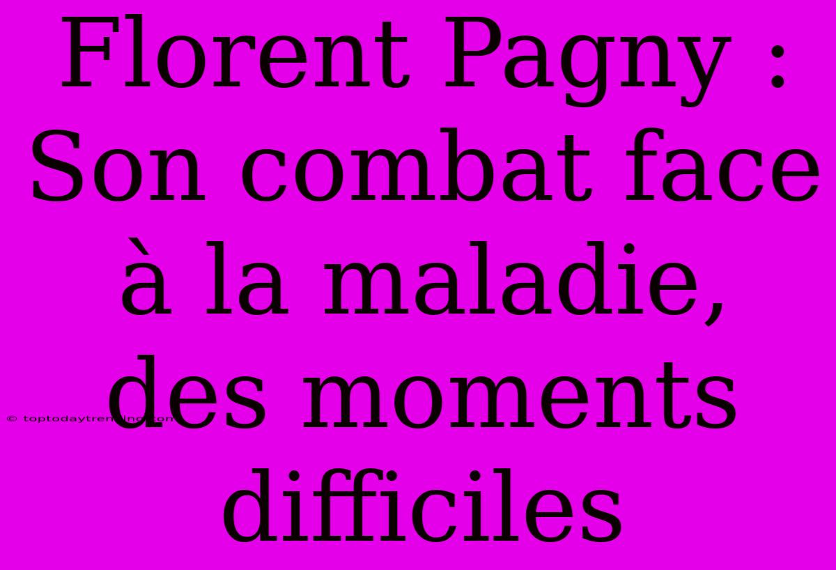 Florent Pagny : Son Combat Face À La Maladie, Des Moments Difficiles