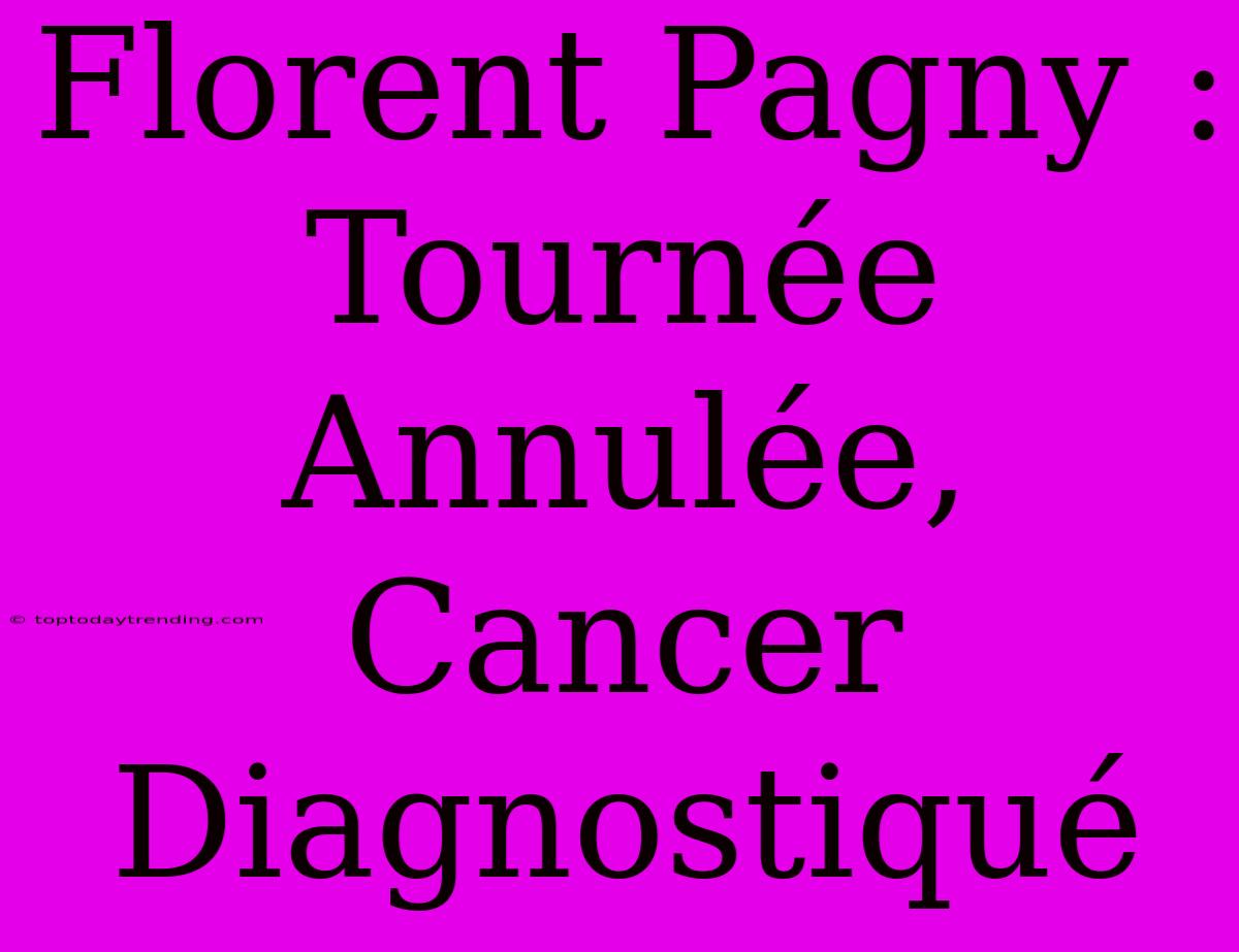 Florent Pagny : Tournée Annulée, Cancer Diagnostiqué