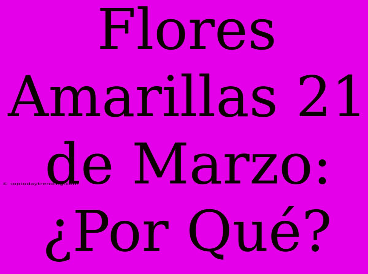 Flores Amarillas 21 De Marzo: ¿Por Qué?