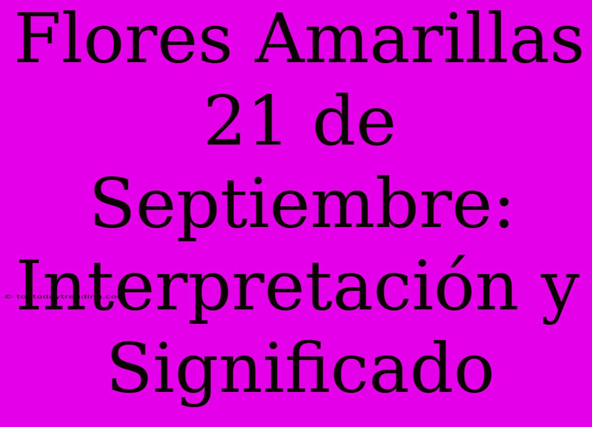 Flores Amarillas 21 De Septiembre: Interpretación Y Significado