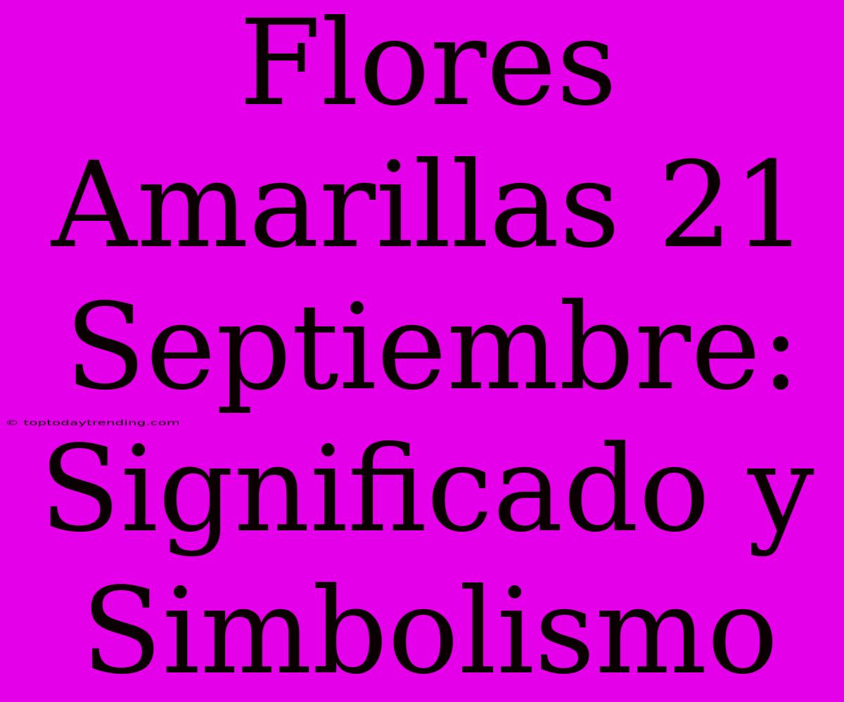 Flores Amarillas 21 Septiembre: Significado Y Simbolismo