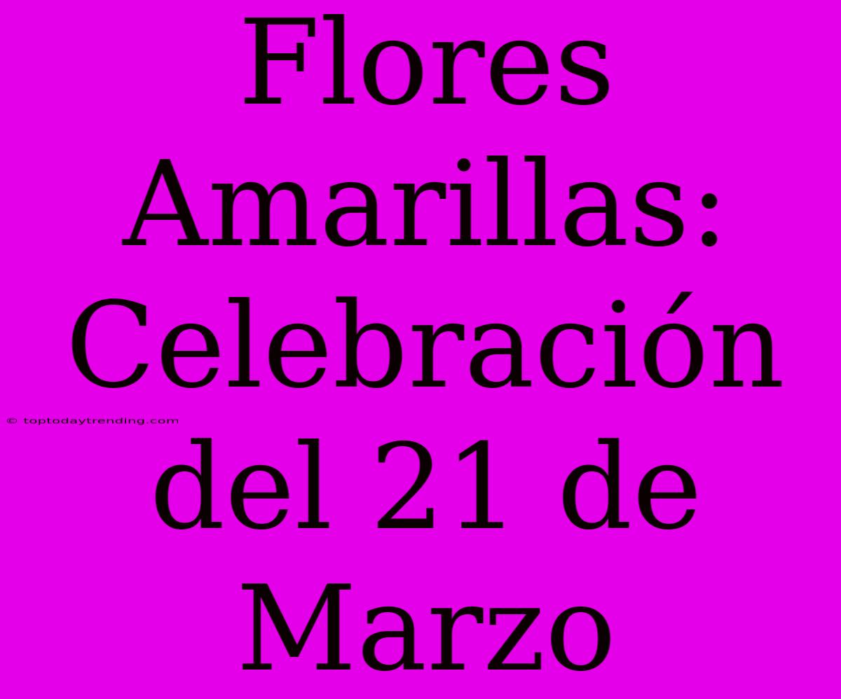 Flores Amarillas: Celebración Del 21 De Marzo