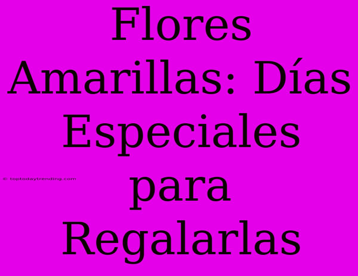 Flores Amarillas: Días Especiales Para Regalarlas