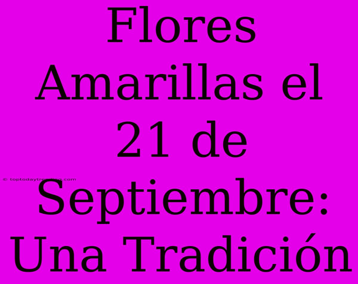 Flores Amarillas El 21 De Septiembre: Una Tradición