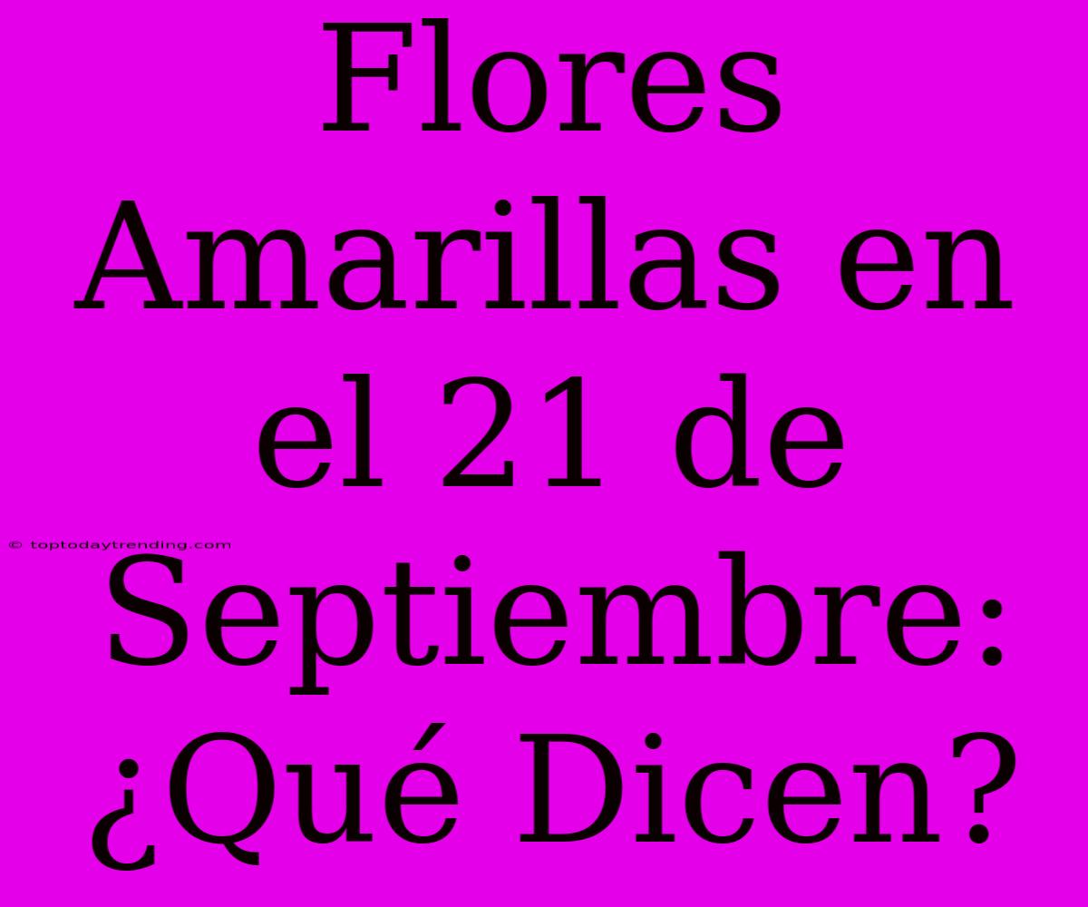 Flores Amarillas En El 21 De Septiembre: ¿Qué Dicen?