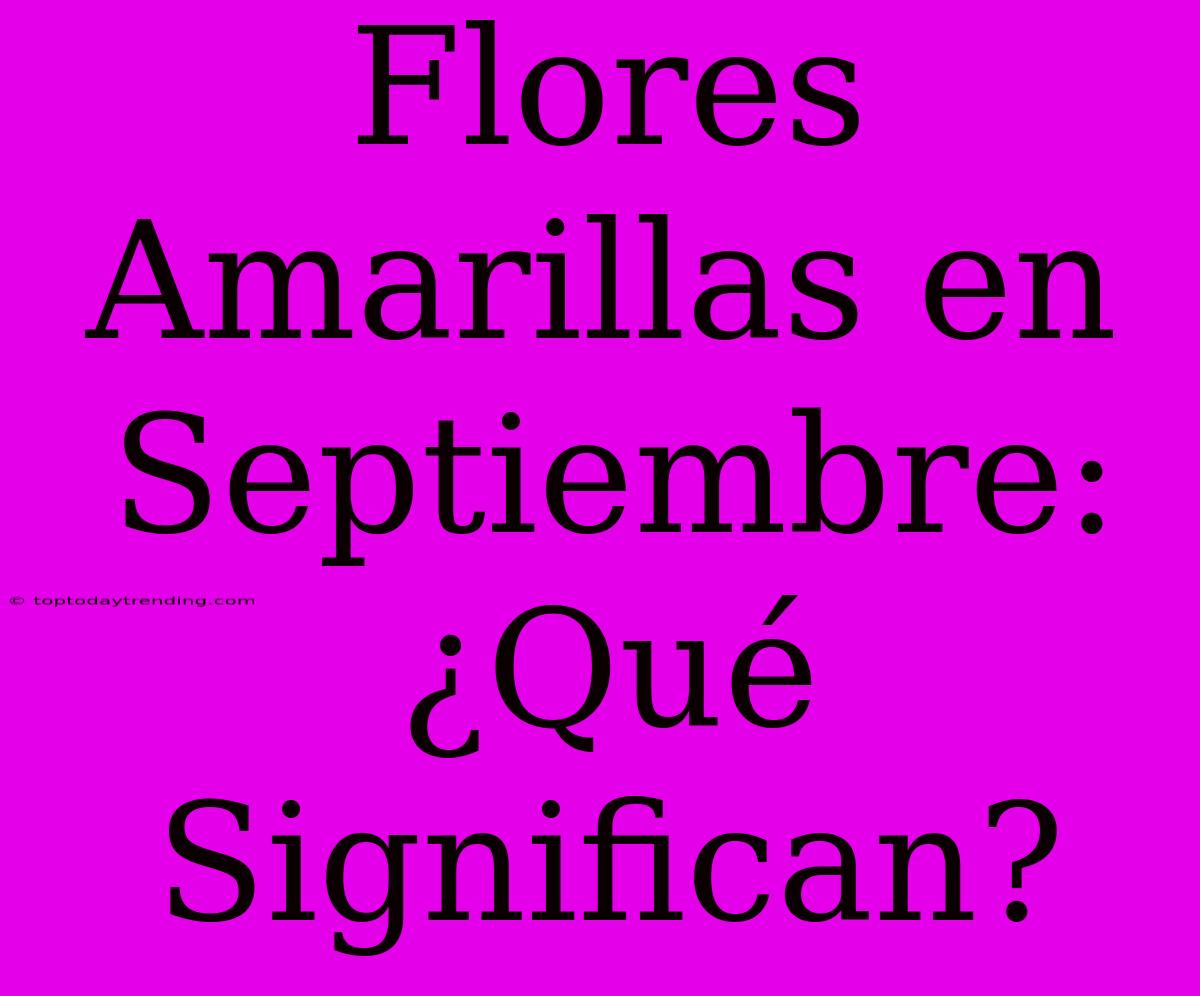 Flores Amarillas En Septiembre: ¿Qué Significan?