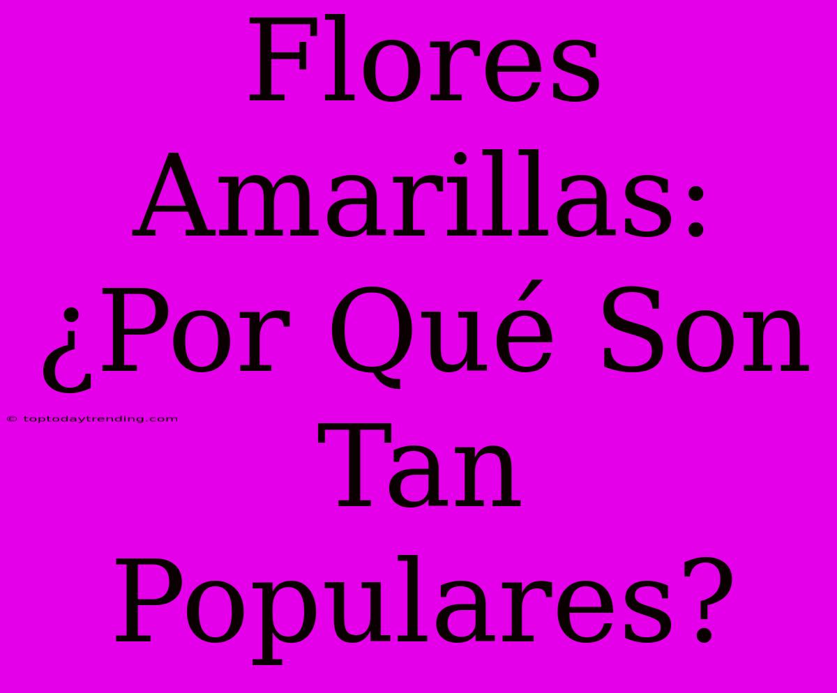 Flores Amarillas: ¿Por Qué Son Tan Populares?