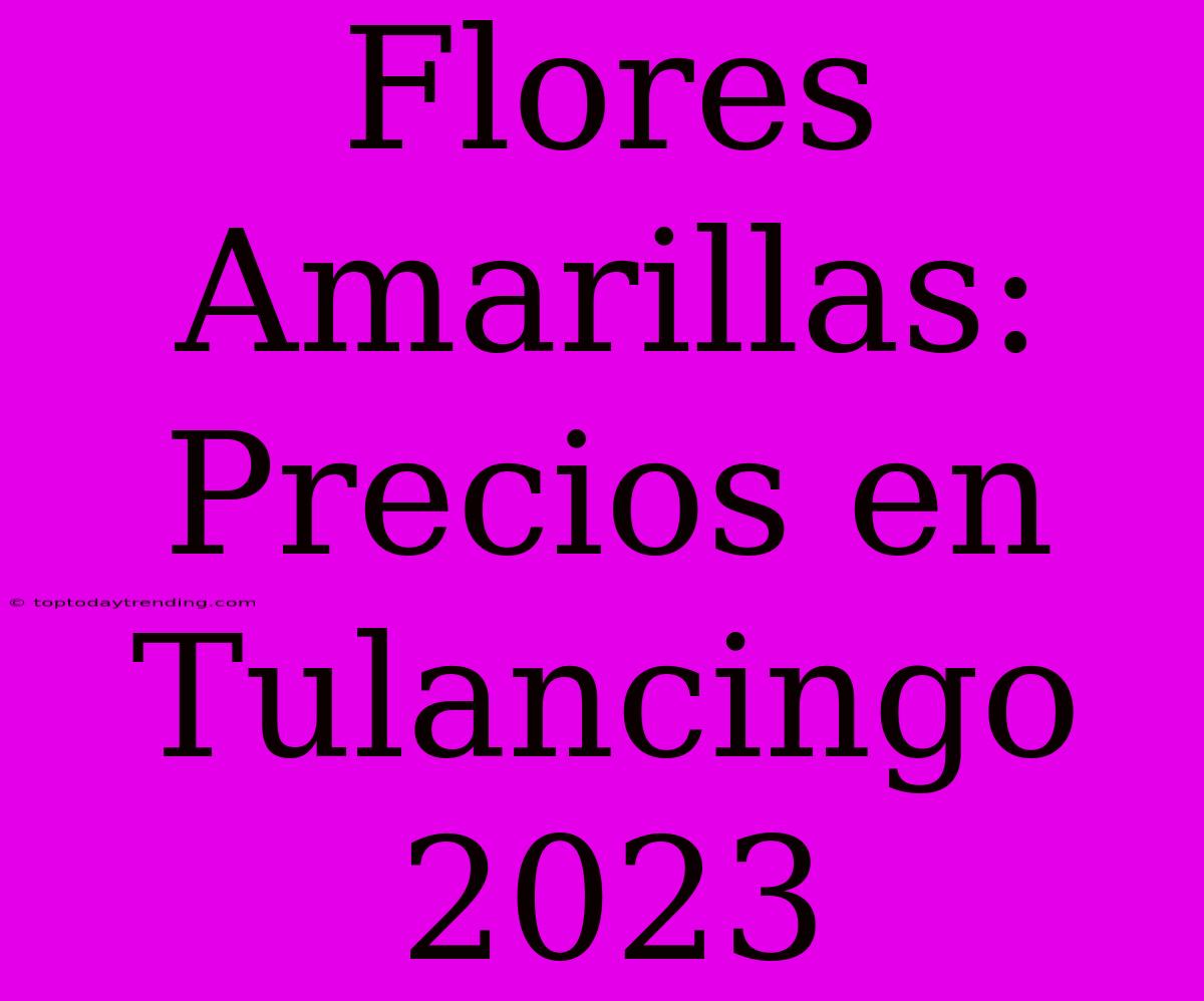 Flores Amarillas: Precios En Tulancingo 2023