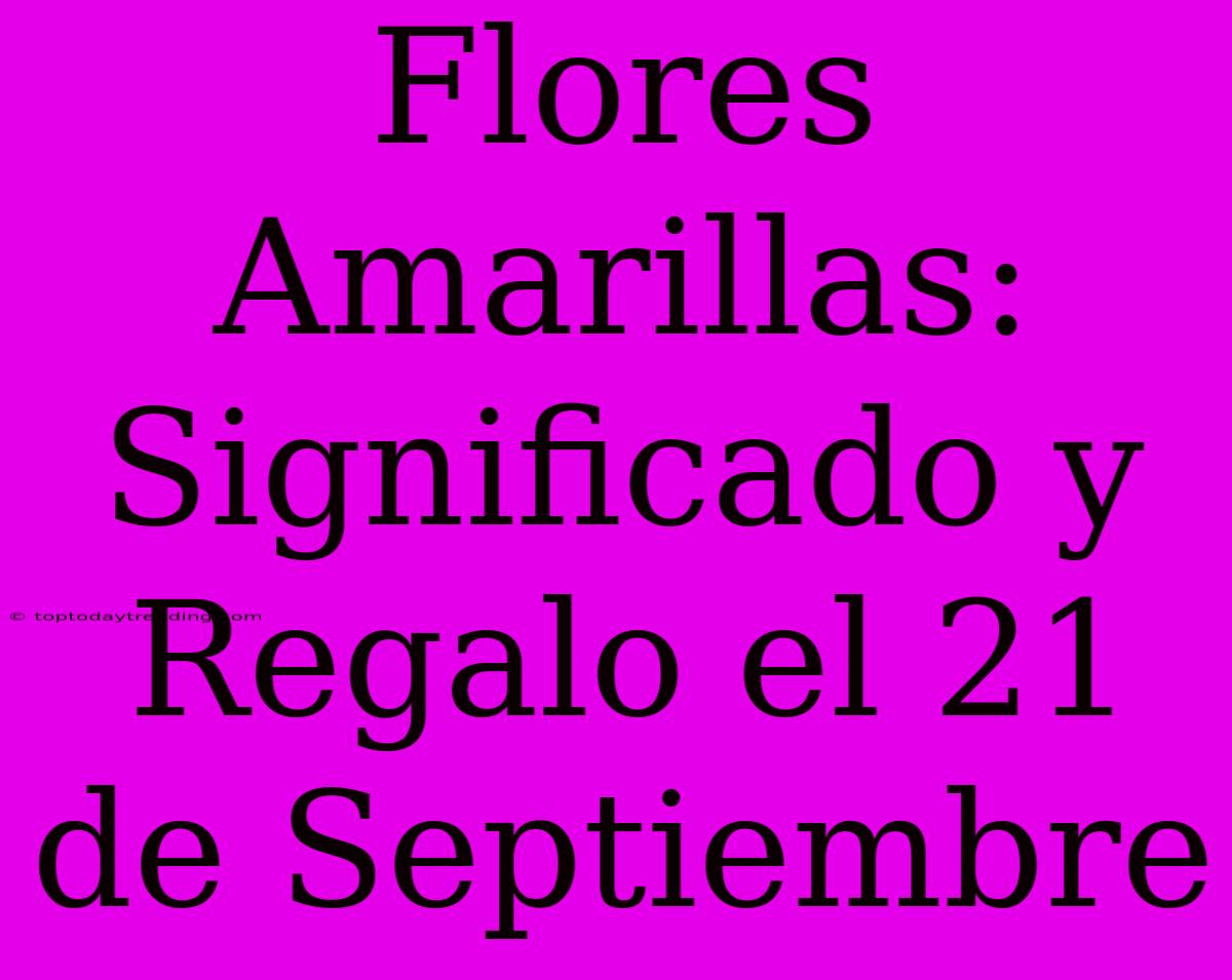 Flores Amarillas: Significado Y Regalo El 21 De Septiembre