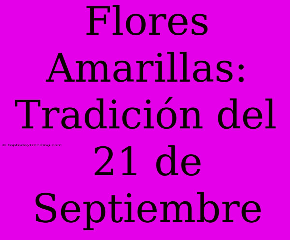 Flores Amarillas: Tradición Del 21 De Septiembre