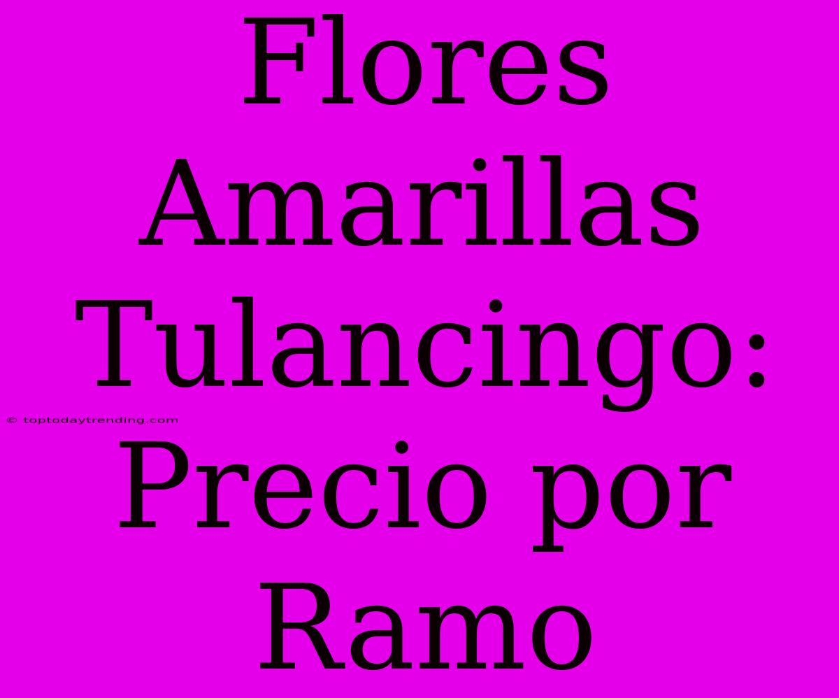 Flores Amarillas Tulancingo: Precio Por Ramo