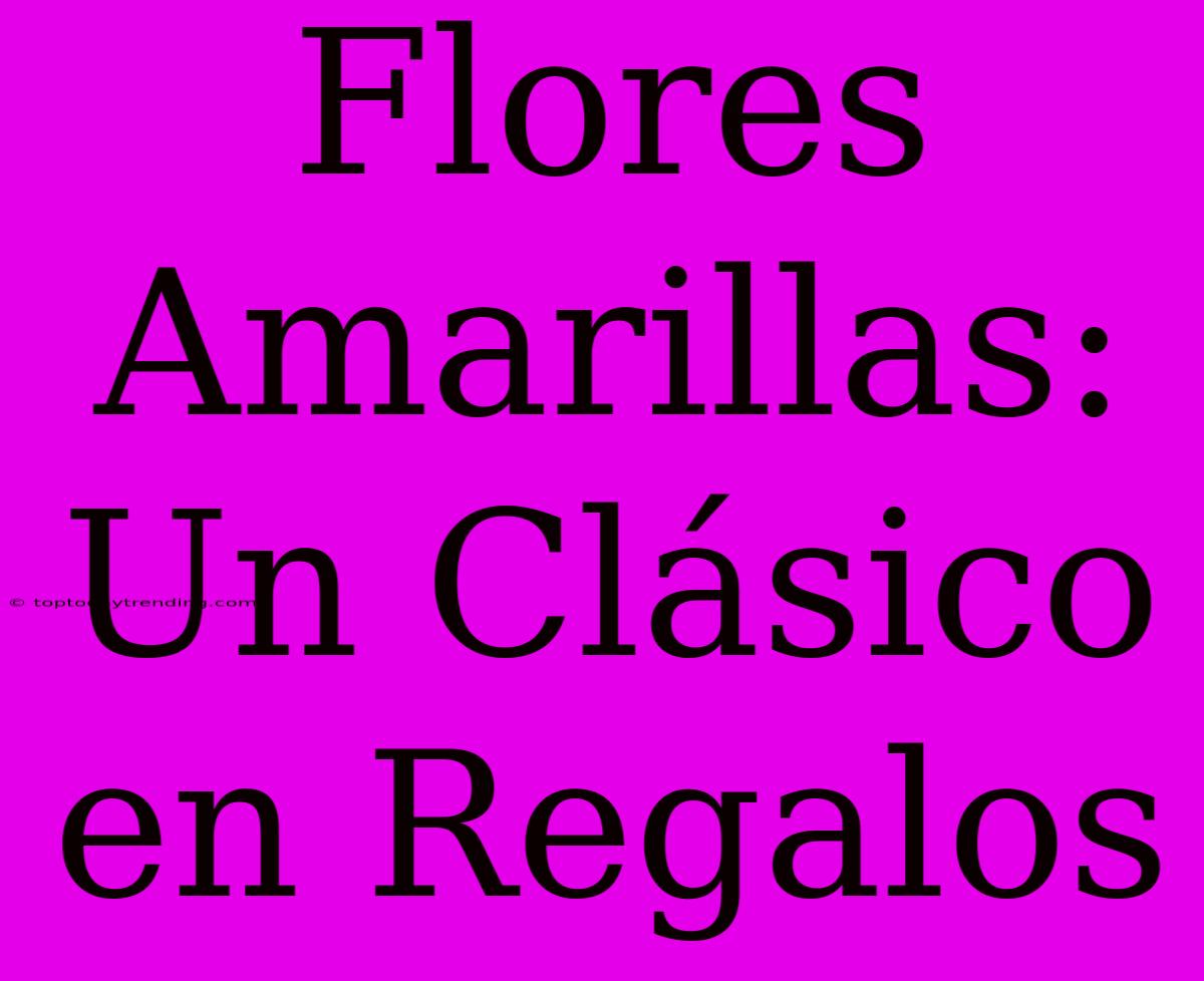 Flores Amarillas: Un Clásico En Regalos