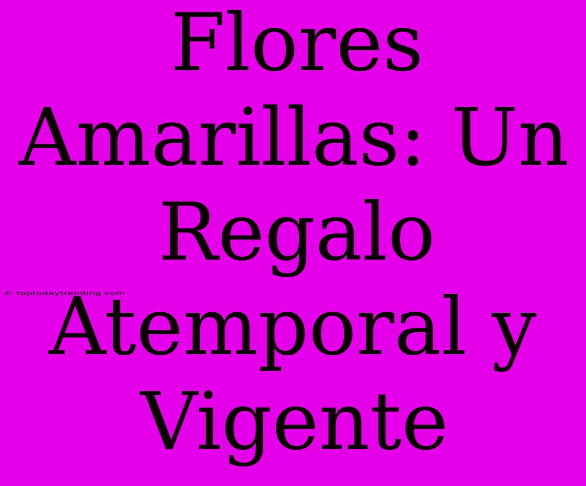 Flores Amarillas: Un Regalo Atemporal Y Vigente