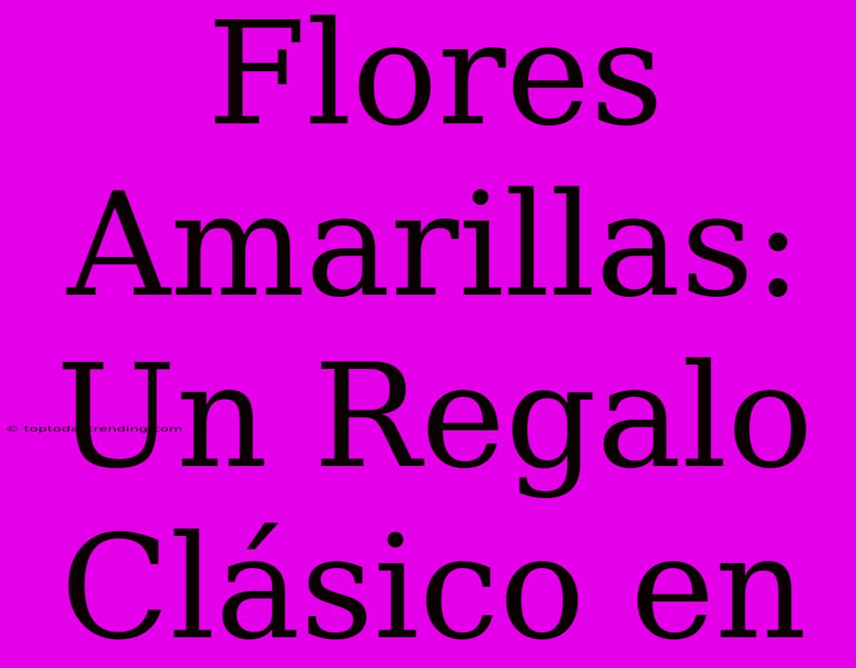 Flores Amarillas: Un Regalo Clásico En