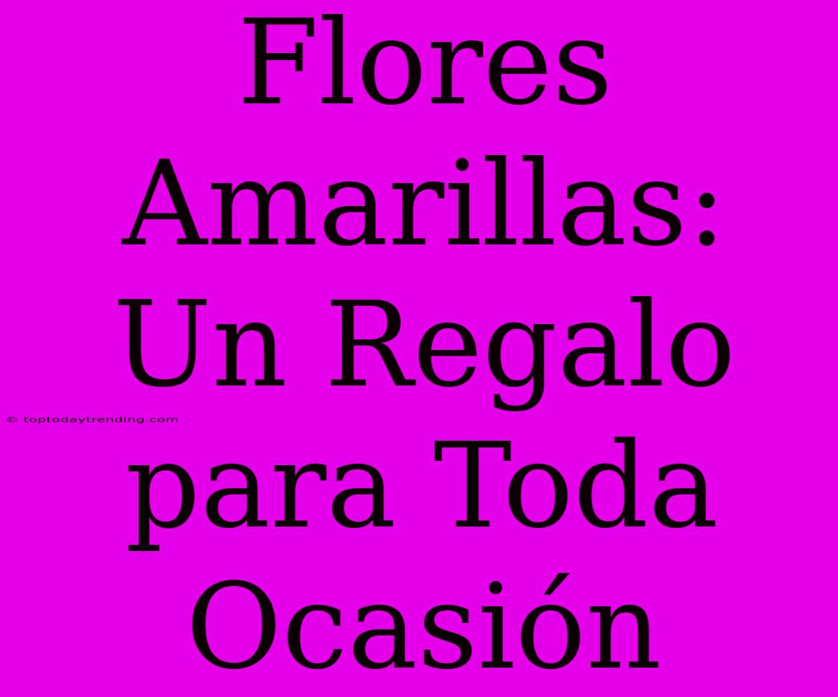 Flores Amarillas: Un Regalo Para Toda Ocasión