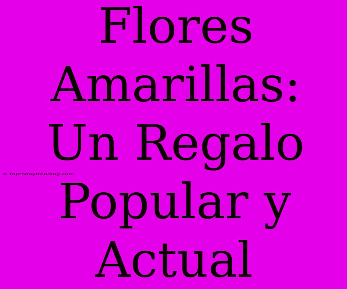 Flores Amarillas: Un Regalo Popular Y Actual