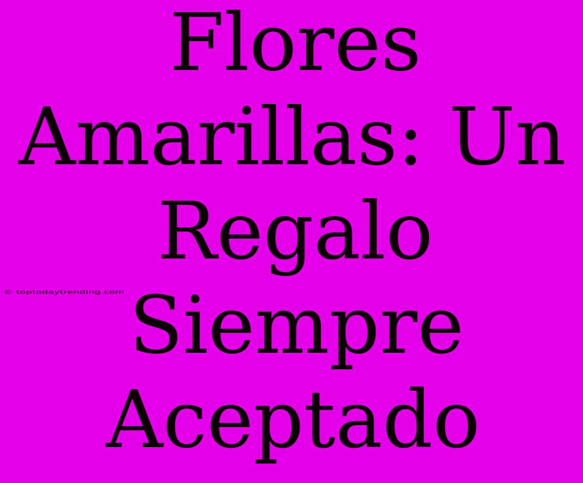 Flores Amarillas: Un Regalo Siempre Aceptado