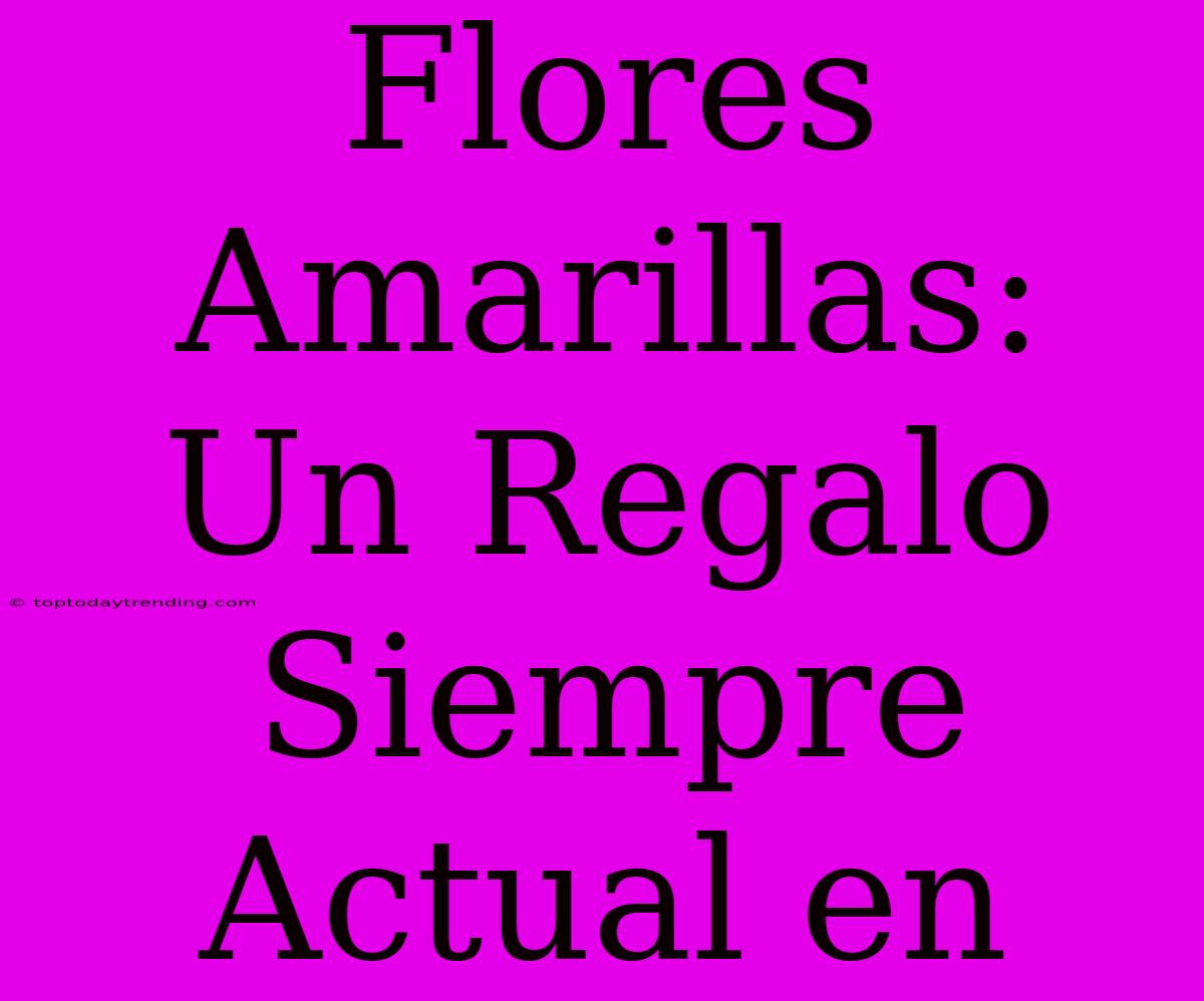 Flores Amarillas: Un Regalo Siempre Actual En