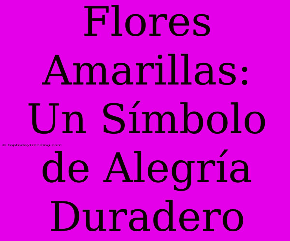 Flores Amarillas: Un Símbolo De Alegría Duradero