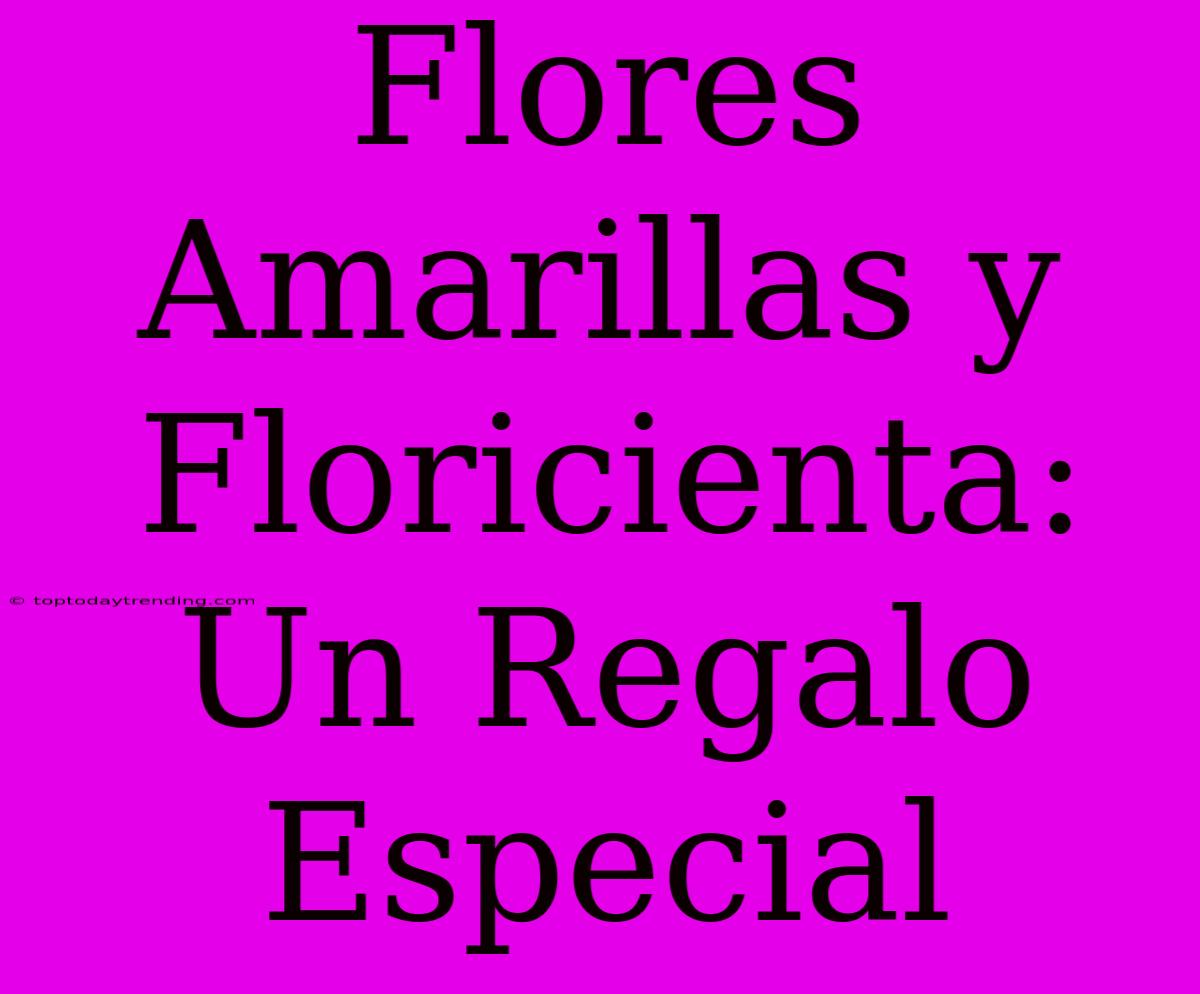 Flores Amarillas Y Floricienta: Un Regalo Especial