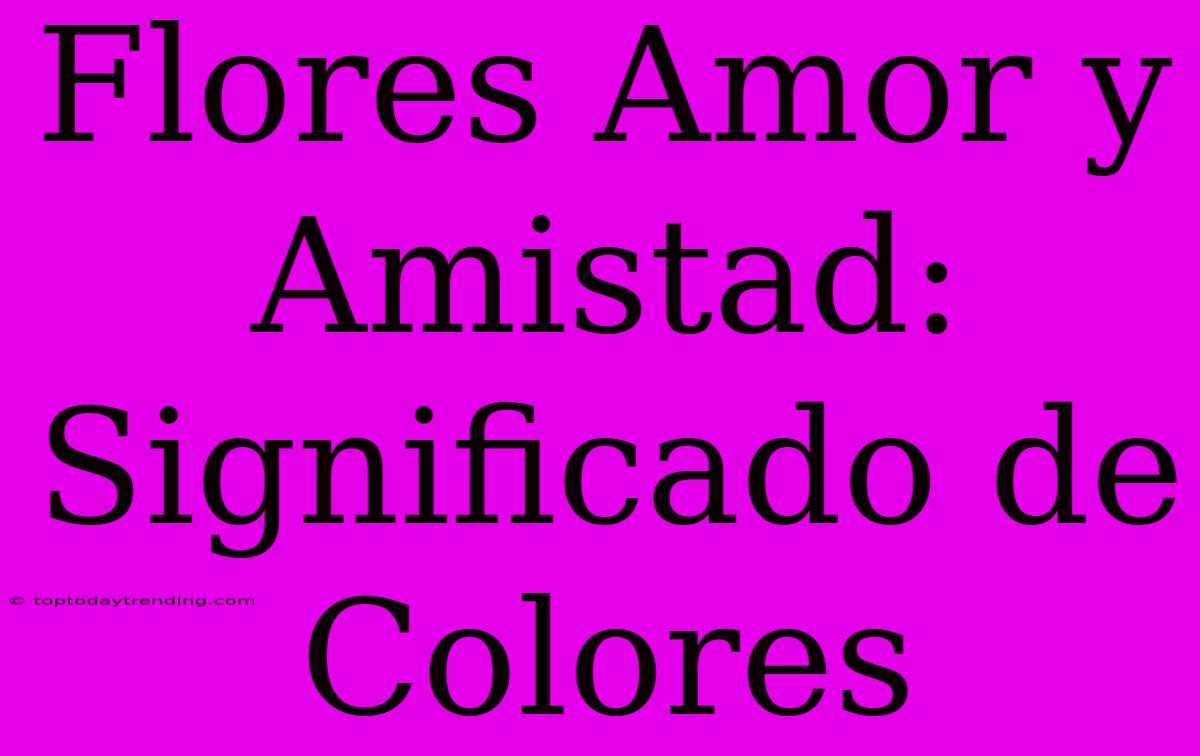 Flores Amor Y Amistad: Significado De Colores