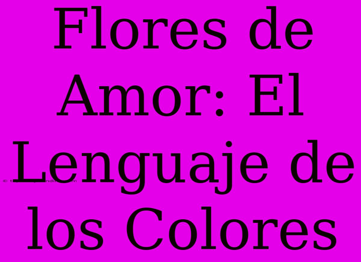 Flores De Amor: El Lenguaje De Los Colores