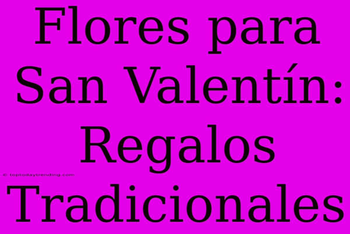 Flores Para San Valentín: Regalos Tradicionales