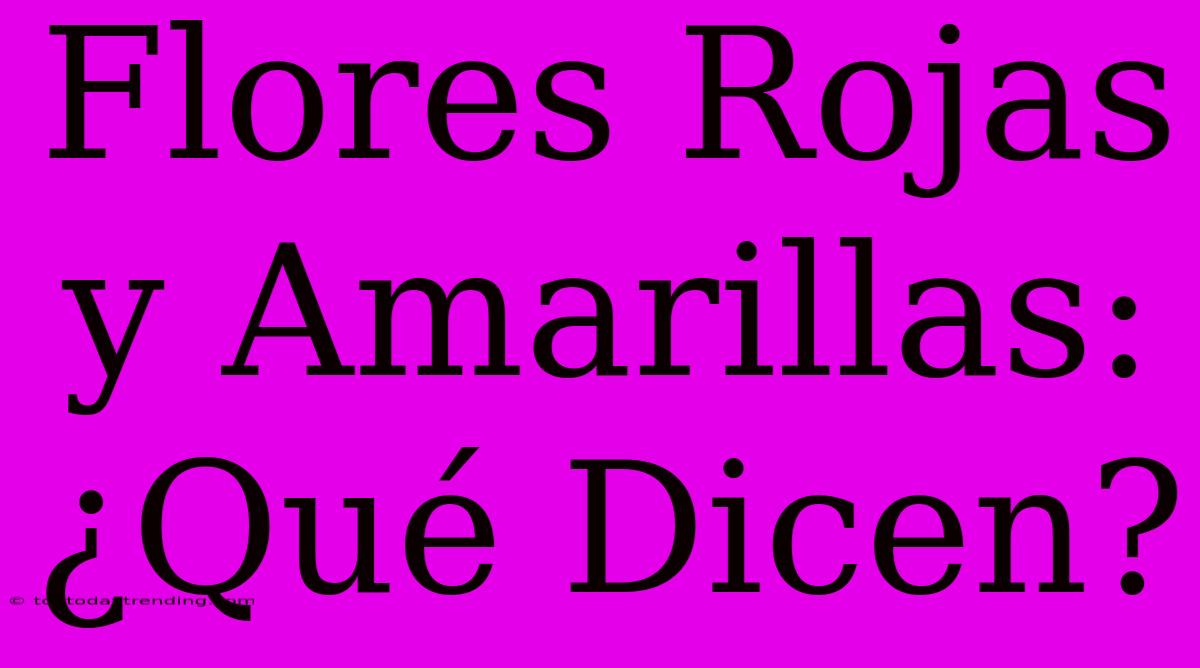 Flores Rojas Y Amarillas: ¿Qué Dicen?