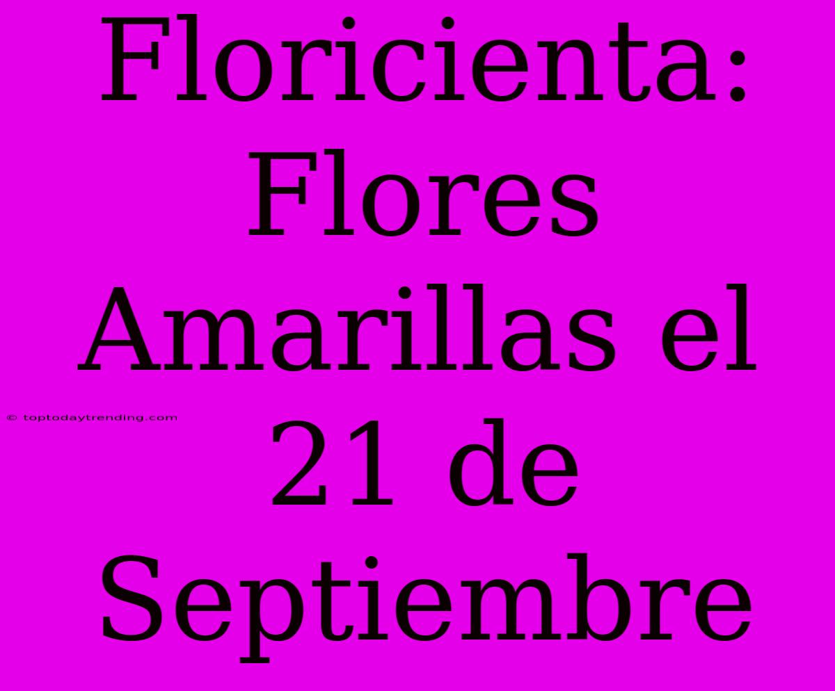 Floricienta: Flores Amarillas El 21 De Septiembre