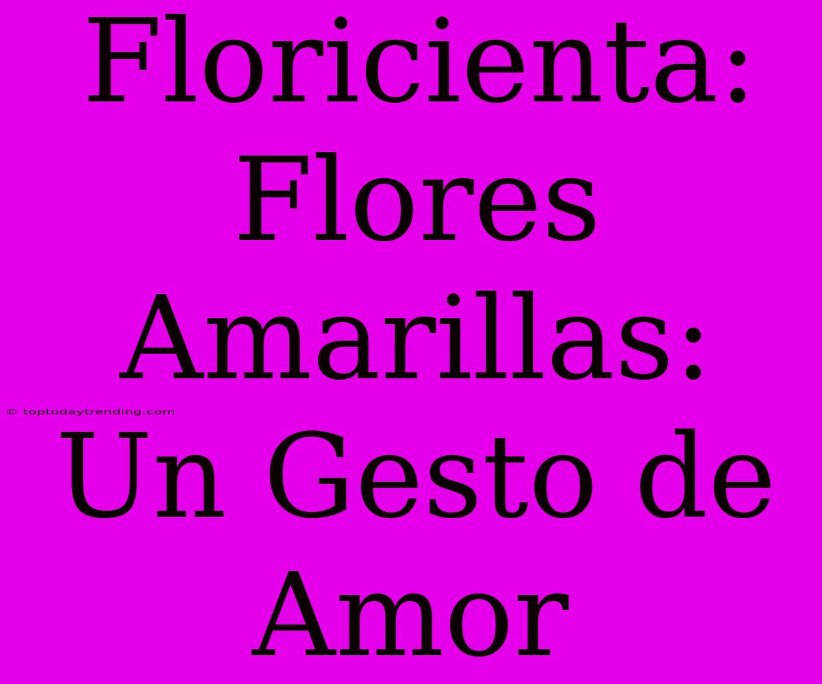 Floricienta: Flores Amarillas: Un Gesto De Amor