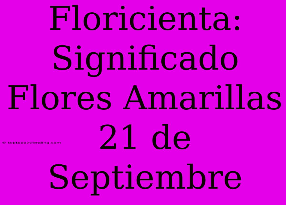 Floricienta: Significado Flores Amarillas 21 De Septiembre