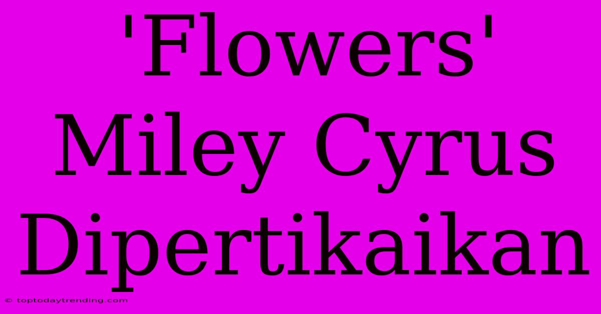 'Flowers' Miley Cyrus Dipertikaikan