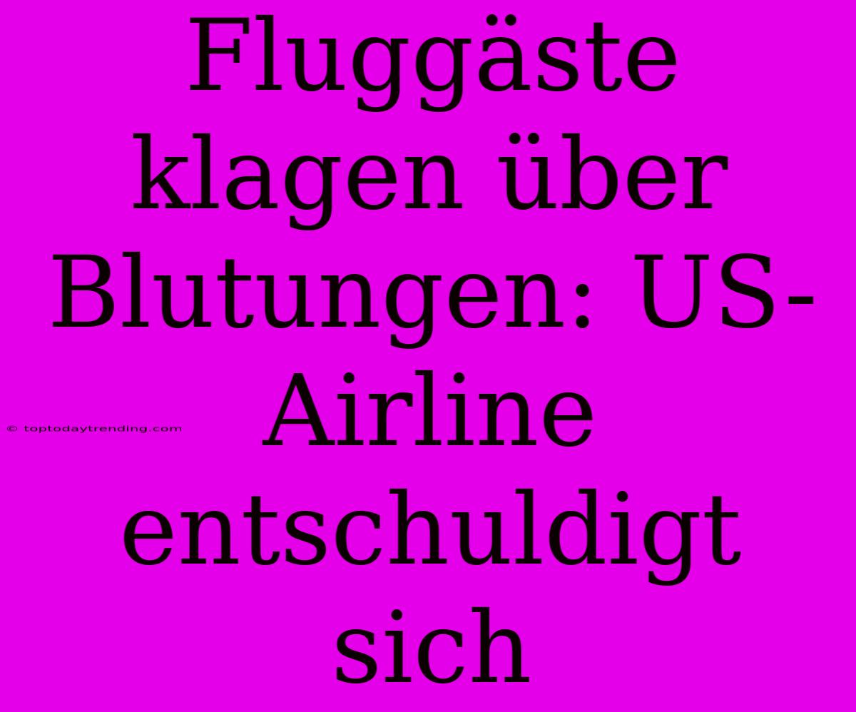 Fluggäste Klagen Über Blutungen: US-Airline Entschuldigt Sich