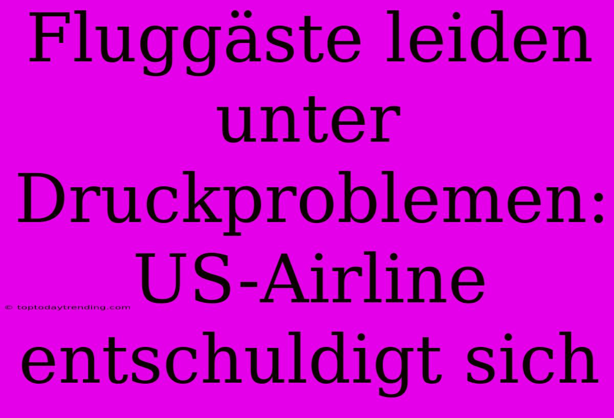 Fluggäste Leiden Unter Druckproblemen: US-Airline Entschuldigt Sich