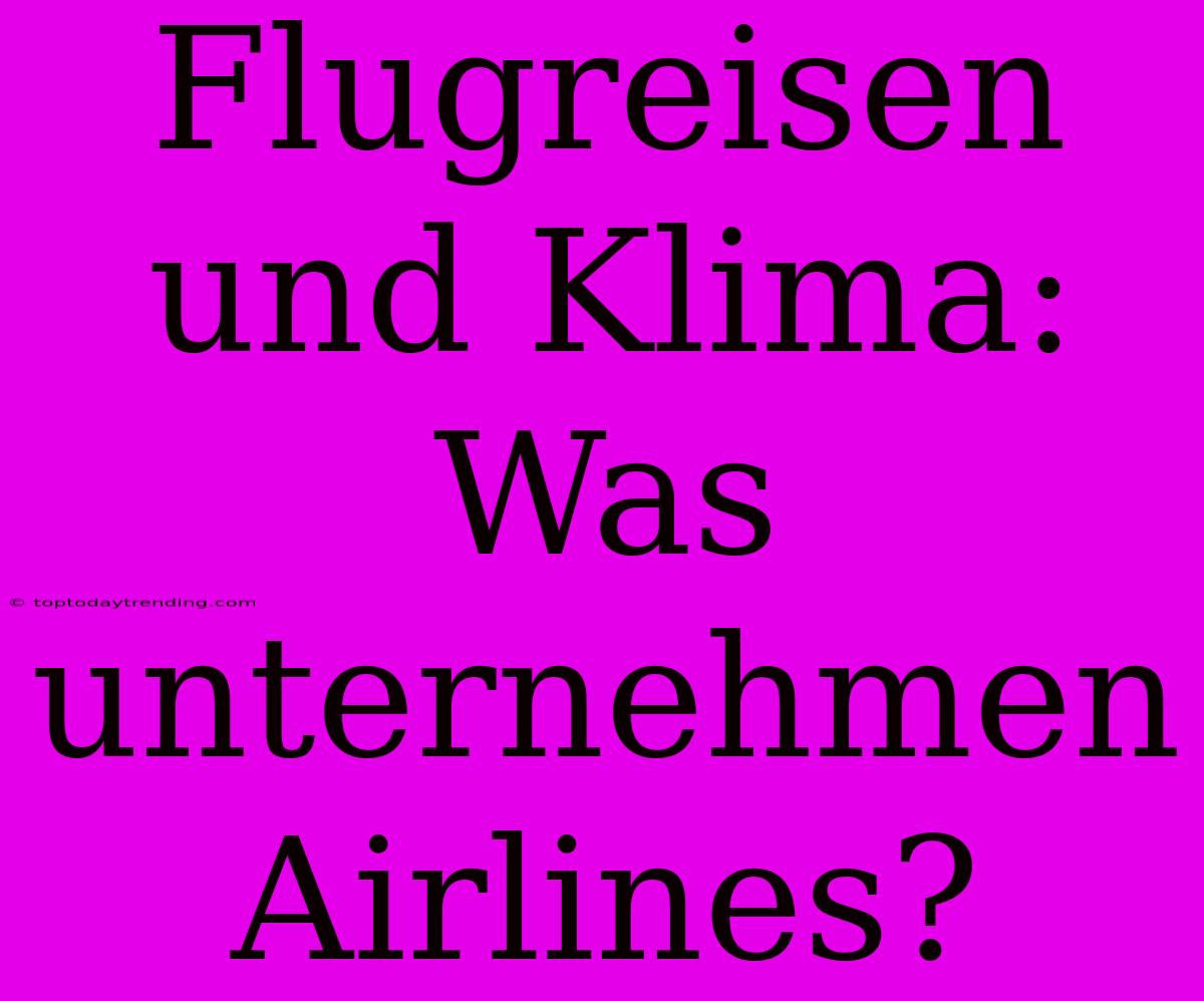 Flugreisen Und Klima: Was Unternehmen Airlines?