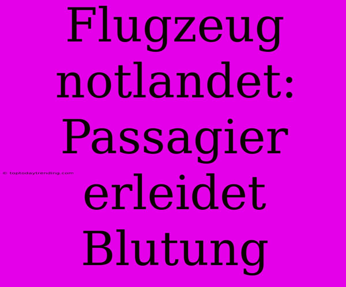 Flugzeug Notlandet: Passagier Erleidet Blutung