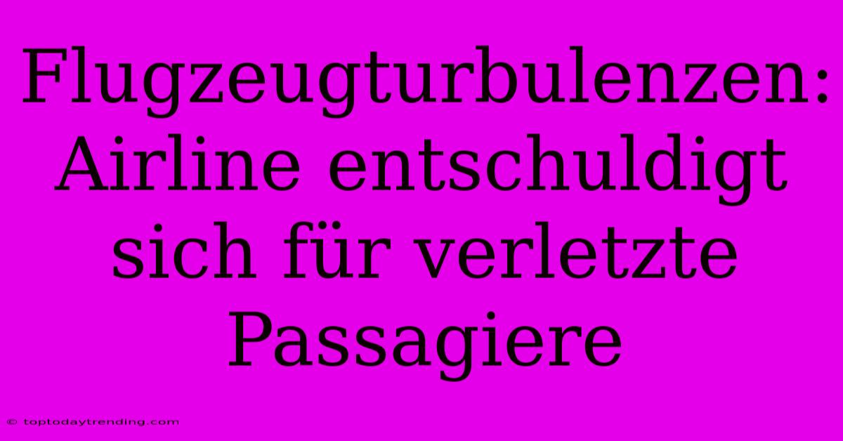 Flugzeugturbulenzen: Airline Entschuldigt Sich Für Verletzte Passagiere