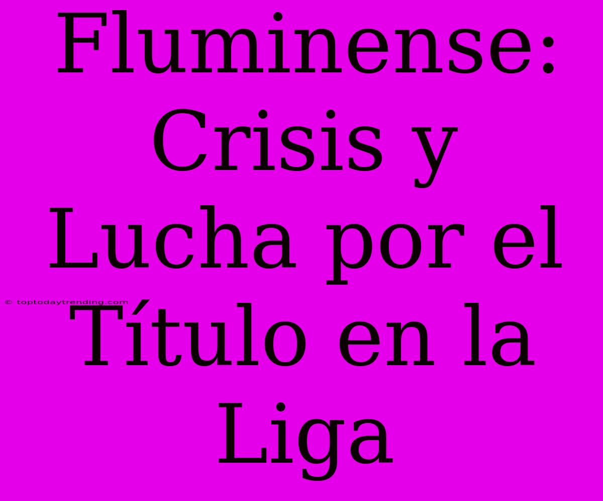 Fluminense: Crisis Y Lucha Por El Título En La Liga